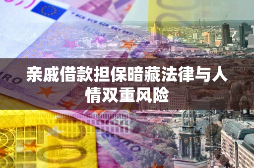 济南亲戚借款担保暗藏法律与人情双重风险
