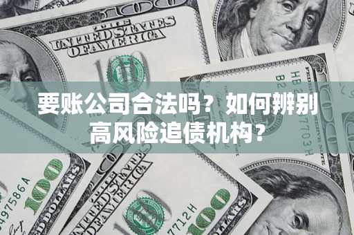 济南要账公司合法吗？如何辨别高风险追债机构？