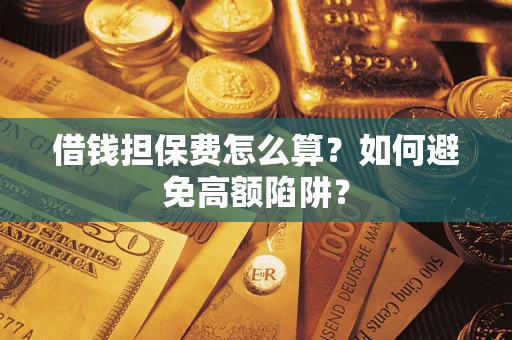 济南借钱担保费怎么算？如何避免高额陷阱？