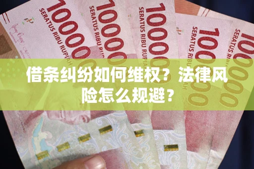 济南借条纠纷如何维权？法律风险怎么规避？