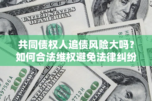 济南共同债权人追债风险大吗?如何合法维权避免法律纠纷? 济南共同债权人追债风险大吗?如何合法维权避免法律纠纷?