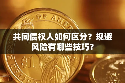 济南共同债权人如何区分？规避风险有哪些技巧？