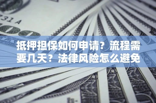 济南抵押担保如何申请？流程需要几天？法律风险怎么避免？避坑指南
