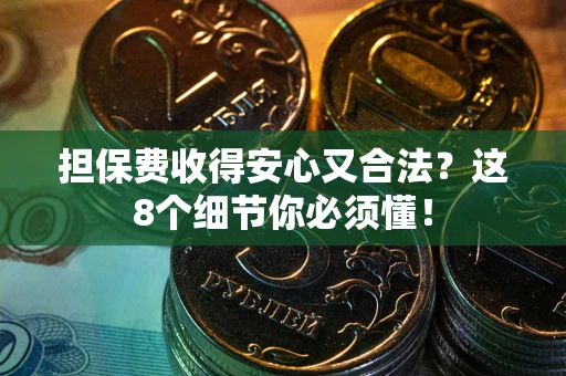济南担保费收得安心又合法？这8个细节你必须懂！