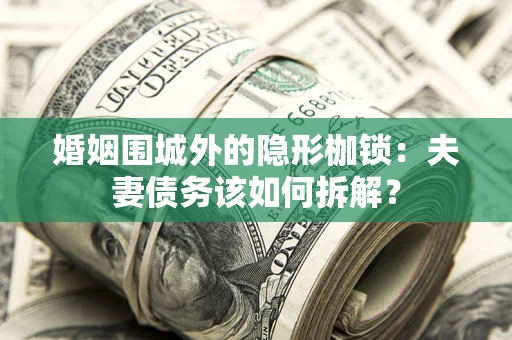 济南婚姻围城外的隐形枷锁：夫妻债务该如何拆解？
