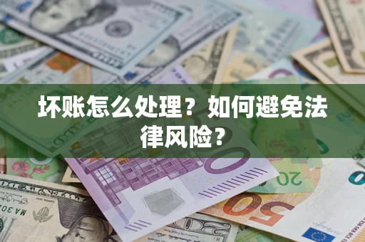 济南坏账怎么处理？如何避免法律风险？