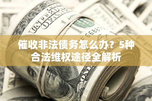 济南催收非法债务怎么办？5种合法维权途径全解析