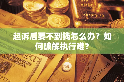 济南起诉后要不到钱怎么办？如何破解执行难？