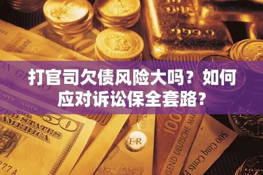 济南打官司欠债风险大吗？如何应对诉讼保全套路？
