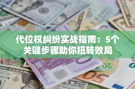 济南代位权纠纷实战指南：5个关键步骤助你扭转败局