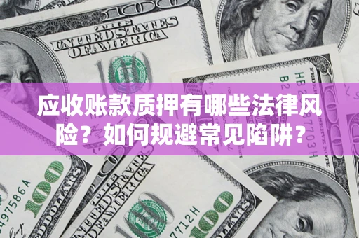 济南应收账款质押有哪些法律风险？如何规避常见陷阱？