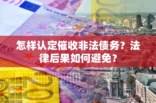 济南怎样认定催收非法债务？法律后果如何避免？