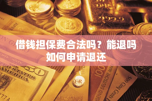 济南借钱担保费合法吗？能退吗如何申请退还