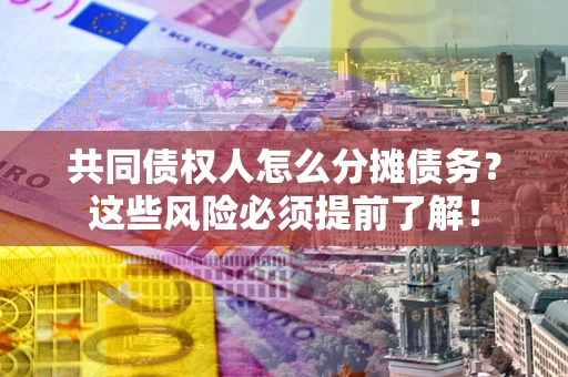 济南共同债权人怎么分摊债务？这些风险必须提前了解！