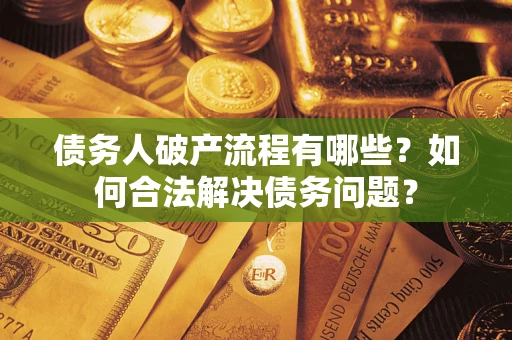 济南债务人破产流程有哪些？如何合法解决债务问题？