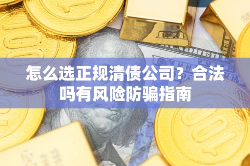 济南怎么选正规清债公司？合法吗有风险防骗指南