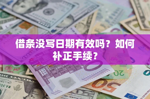 济南借条没写日期有效吗？如何补正手续？