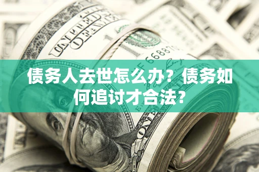 济南债务人去世怎么办？债务如何追讨才合法？