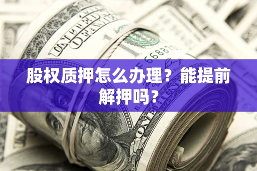 济南股权质押怎么办理？能提前解押吗？