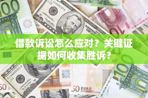 济南借款诉讼怎么应对？关键证据如何收集胜诉？