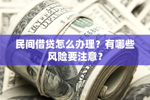 济南民间借贷怎么办理？有哪些风险要注意？