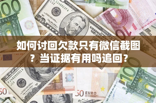 济南如何讨回欠款只有微信截图？当证据有用吗追回？