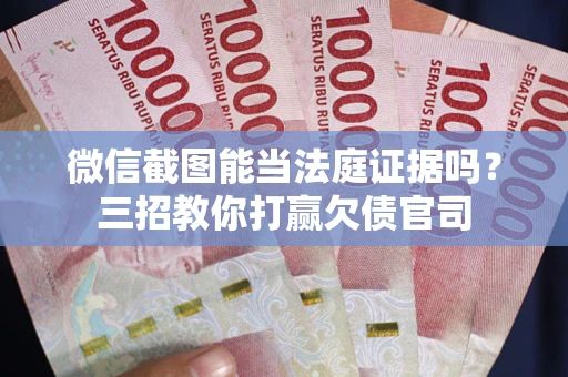 济南微信截图能当法庭证据吗？三招教你打赢欠债官司