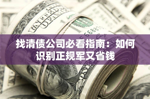 济南找清债公司必看指南：如何识别正规军又省钱