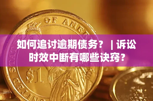 济南如何追讨逾期债务？ | 诉讼时效中断有哪些诀窍？