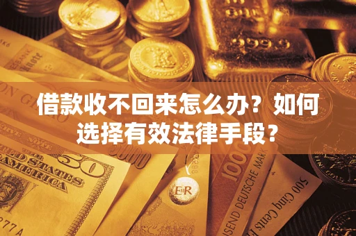 济南借款收不回来怎么办？如何选择有效法律手段？