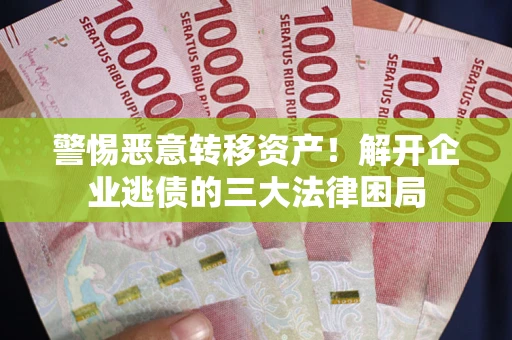 济南警惕恶意转移资产！解开企业逃债的三大法律困局