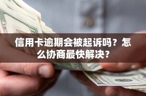 济南信用卡逾期会被起诉吗？怎么协商最快解决？