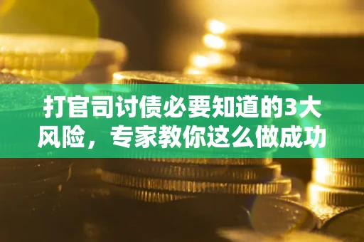 济南打官司讨债必要知道的3大风险，专家教你这么做成功率飙升