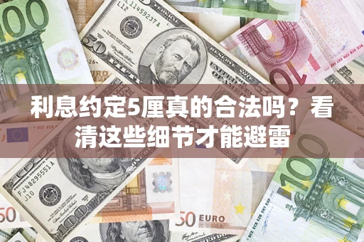 济南利息约定5厘真的合法吗？看清这些细节才能避雷