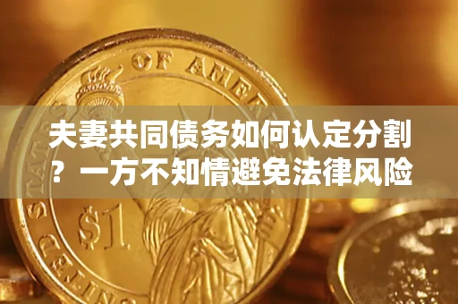 济南夫妻共同债务如何认定分割？一方不知情避免法律风险必看！